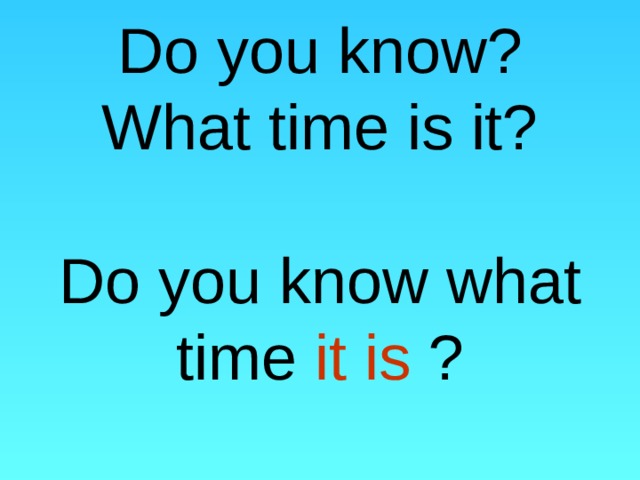 Do you know?  What time is it?   Do you know what time it is ? 