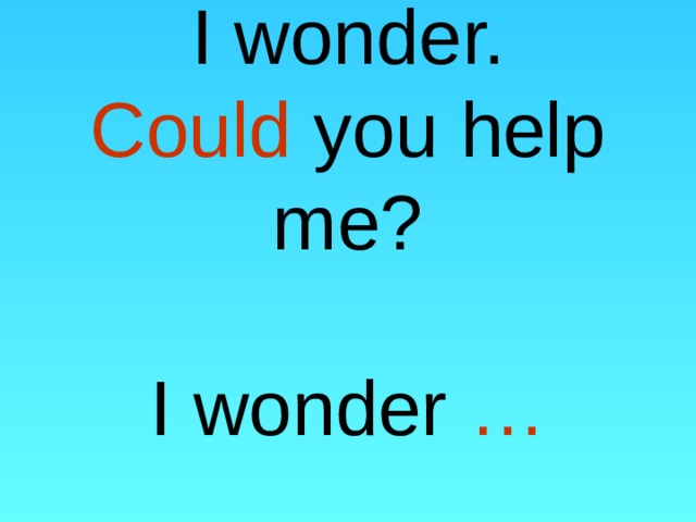 I wonder.  Could you help me?   I wonder … 