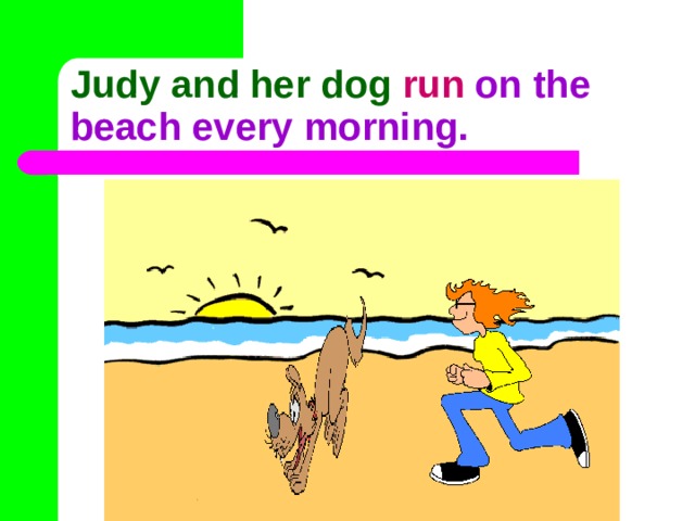 Judy and her dog  run on the beach every morning. 