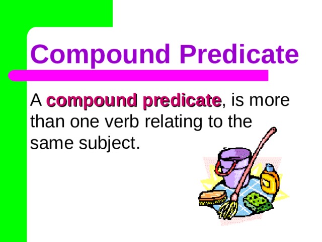 Compound Predicate A compound predicate , is more than one verb relating to the same subject. 
