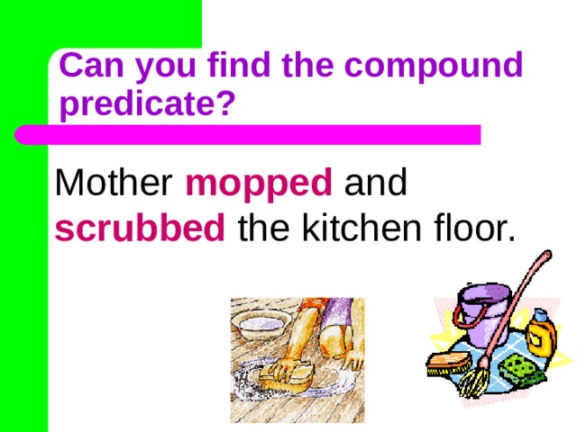 Can you find the compound predicate? Mother mopped and scrubbed the kitchen floor. 