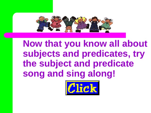 Now that you know all about subjects and predicates, try the subject and predicate song and sing along! 