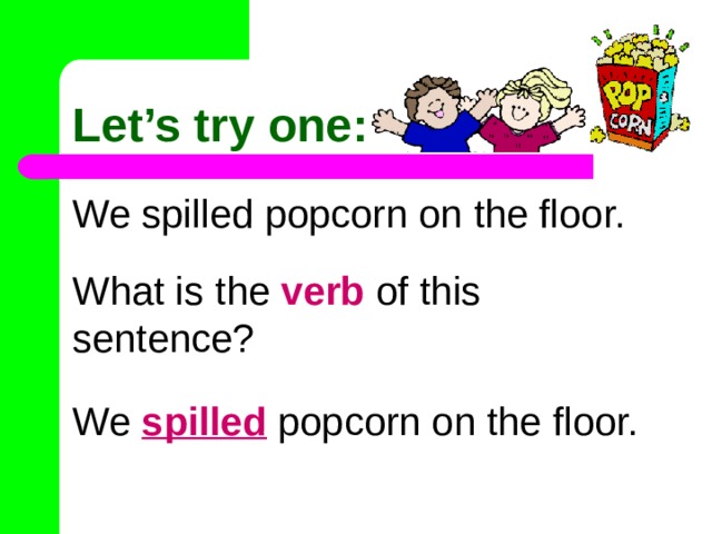 Let’s try one: We spilled popcorn on the floor. What is the verb of this sentence? We spilled popcorn on the floor. 