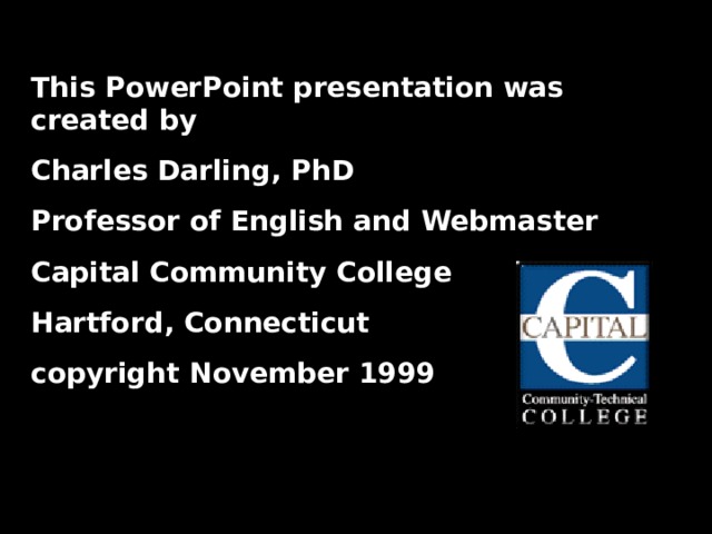 This PowerPoint presentation was created by Charles Darling, PhD Professor of English and Webmaster Capital Community College Hartford, Connecticut copyright November 1999  