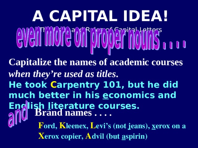Capitalize the names of academic courses when they’re used as titles .  He took C arpentry 101, but he did much better in his e conomics and English l iterature courses. B rand names . . . . F ord, K leenex, L evi’s (not j eans), x erox on a X erox copier, A dvil (but a spirin)  