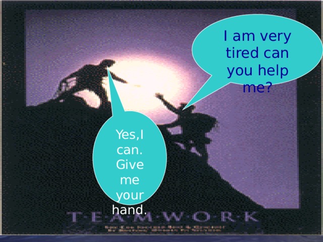 I am very tired can you help me? Yes,I can. Give me your hand. 