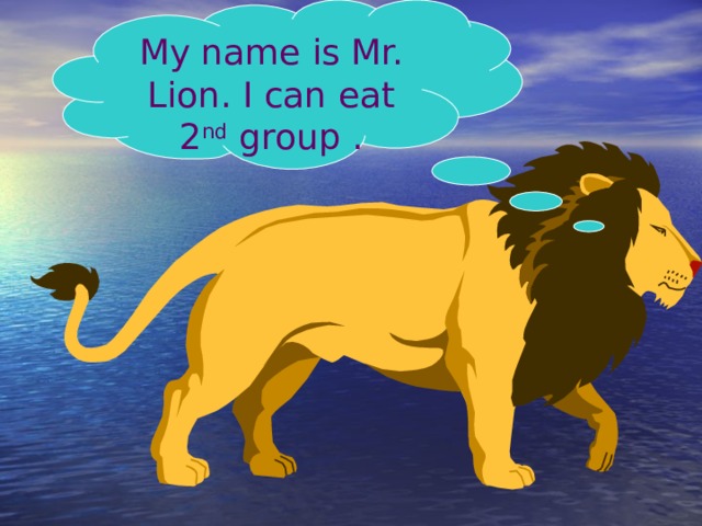 My name is Mr. Lion. I can eat 2 nd group . 