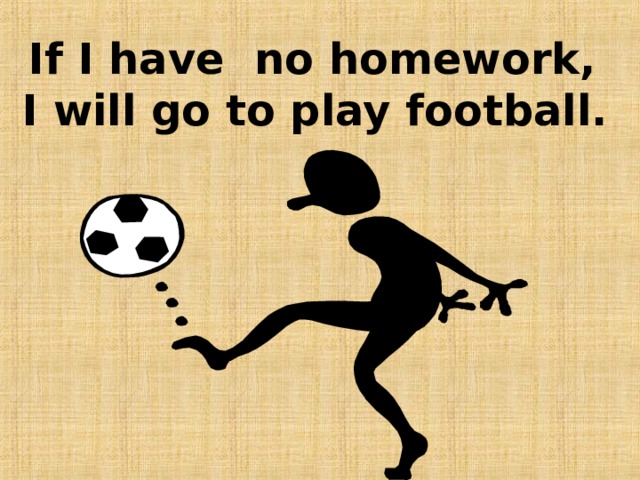 If I have no homework,  I will go to play football.  