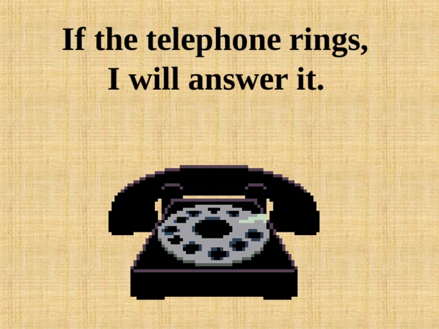 If the telephone rings,  I will answer it.  