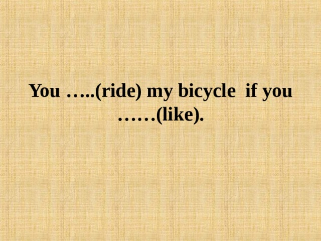 You …..(ride) my bicycle if you ……(like). 