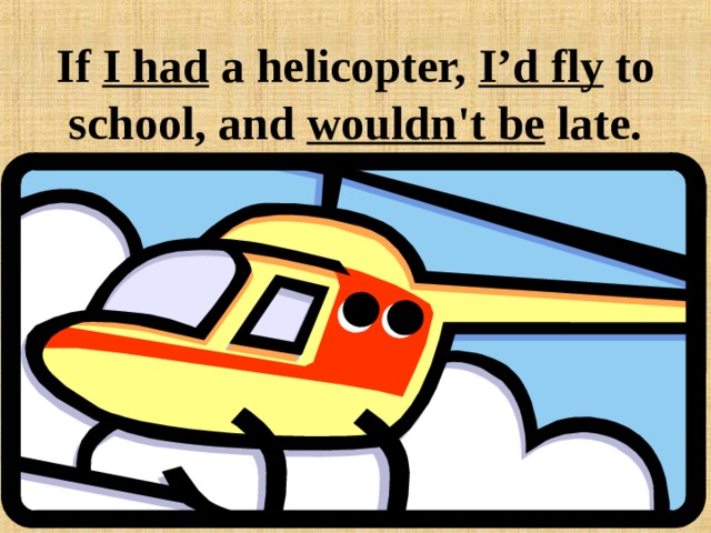 If I had a helicopter, I’d fly to school, and wouldn't be late. 
