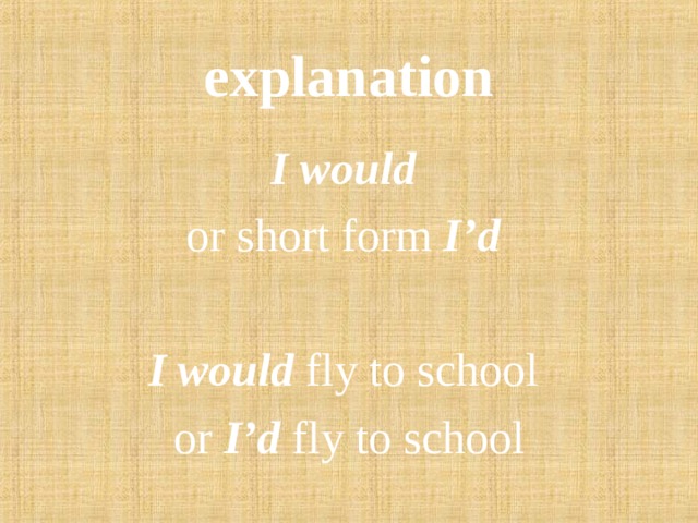 explanation I would  or short form I’d  I would  fly to school or I’d  fly to school 