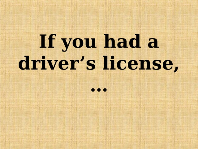 If you had a driver’s license,… 