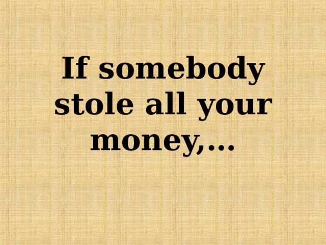If somebody stole all your money,… 