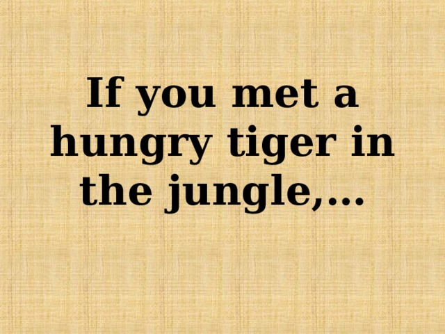 If you met a hungry tiger in the jungle,… 