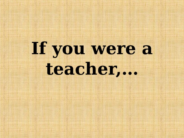 If you were a teacher,… 