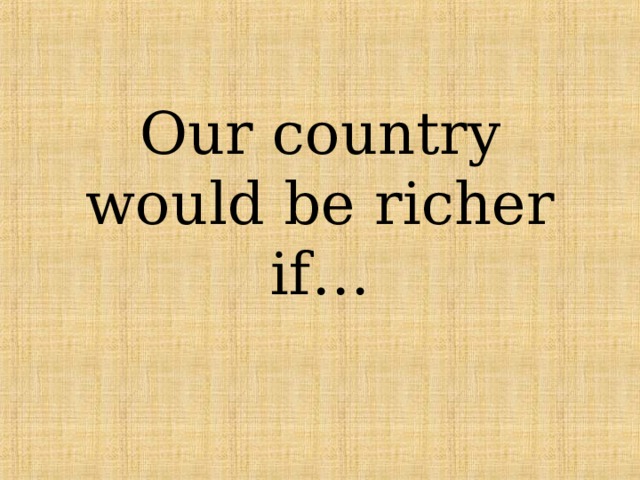 Our country would be richer if… 