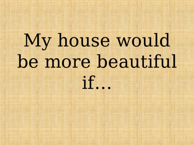 My house would be more beautiful if… 
