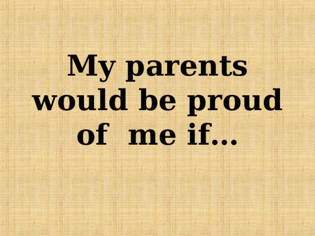 My parents would be proud of me if… 