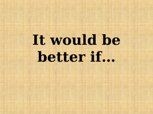 It would be better if… 