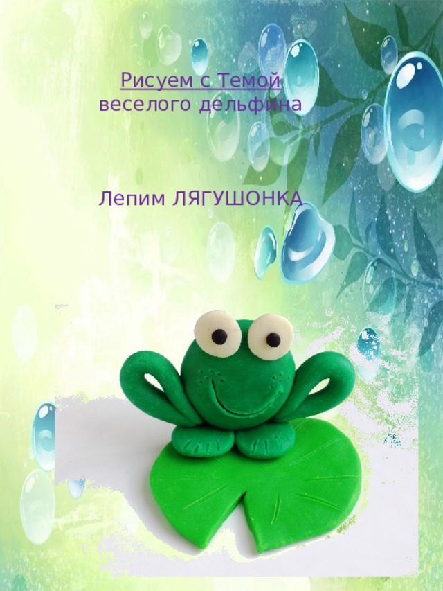 Рисуем с Темой  веселого дельфина Лепим ЛЯГУШОНКА 