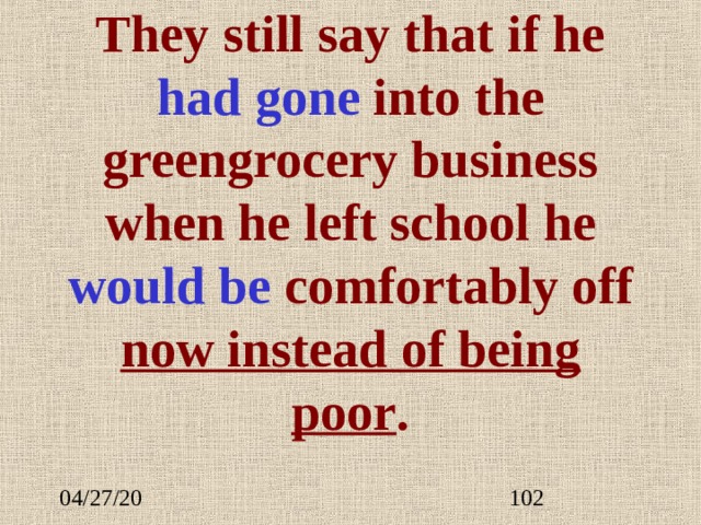 They still say that if he had  go ne  into the greengrocery business when he left school he  would be comfortably off now instead of being poor . 