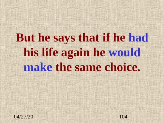 But he says that if he ha d his life again he would make the same choice. 