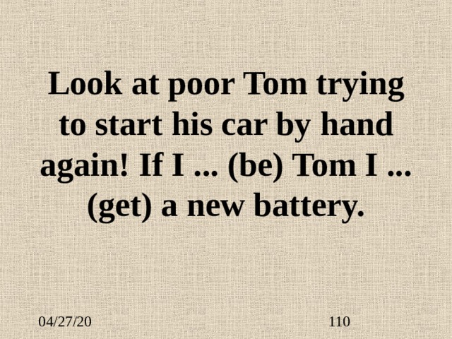 Look at poor Tom trying to start his car by hand again! If I ... (be) Tom I ...  (get) a new battery. 