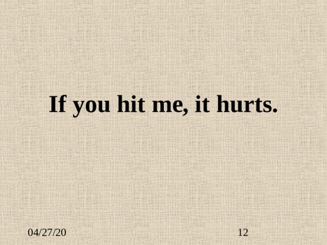 If you hit me, it hurts. 