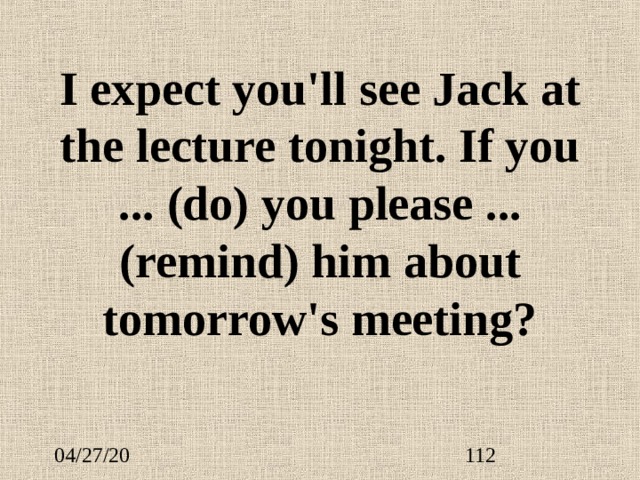 I expect you'll see Jack at the lecture tonight. If you ...  (do) you please ...  (remind) him about tomorrow's meeting? 