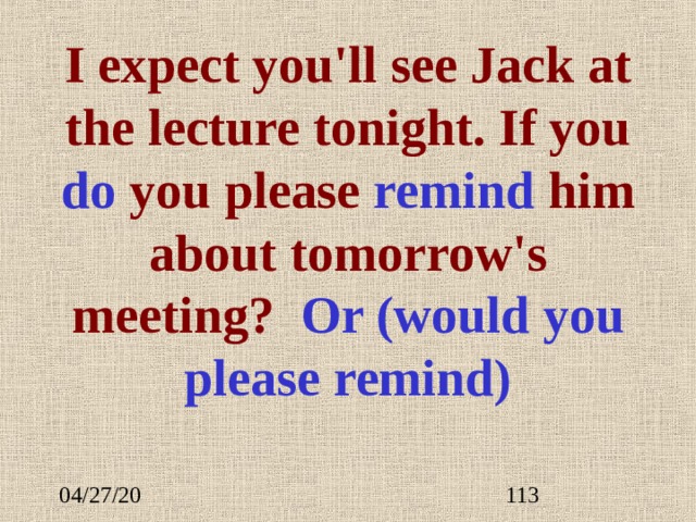 I expect you'll see Jack at the lecture tonight. If you do you please remind him about tomorrow's meeting? Or (would you please remind)    