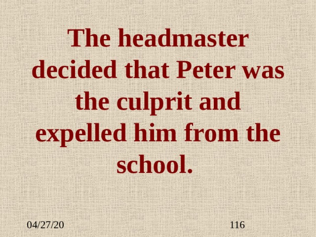 The headmaster decided that Peter was the culprit and expelled him from the school. 