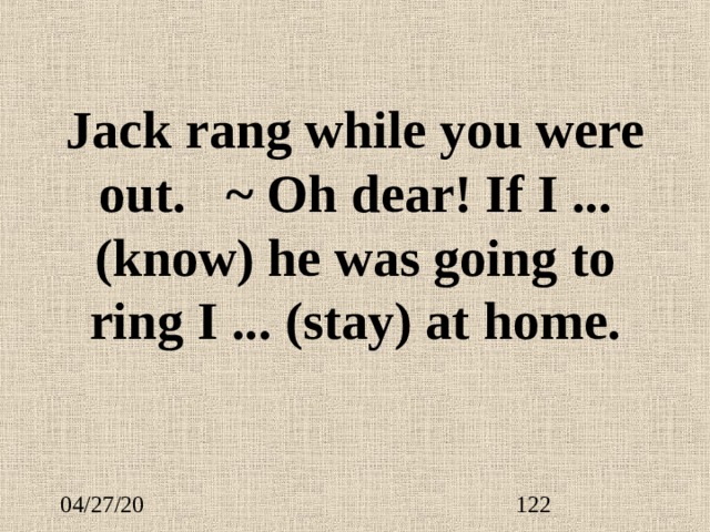 Jack rang while you were out.  ~ Oh dear! If I ...  (know) he was going to ring I ...  (stay) at home. 