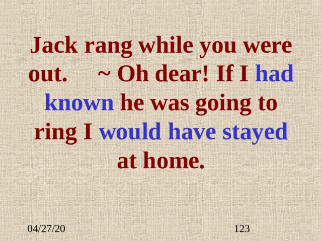 Jack rang while you were out.  ~ Oh dear! If I had know n  he was going to ring I  would have  stay ed  at home. 
