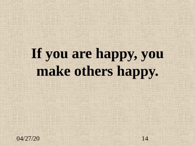 If you are happy, you make others happy. 