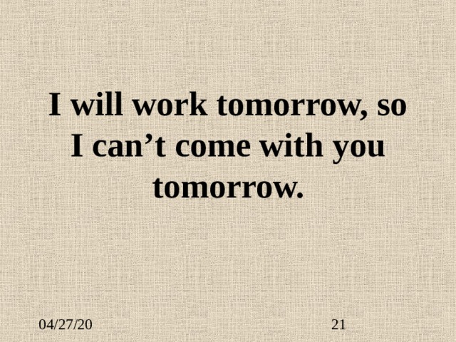 I will work tomorrow, so I can’t come with you tomorrow. 