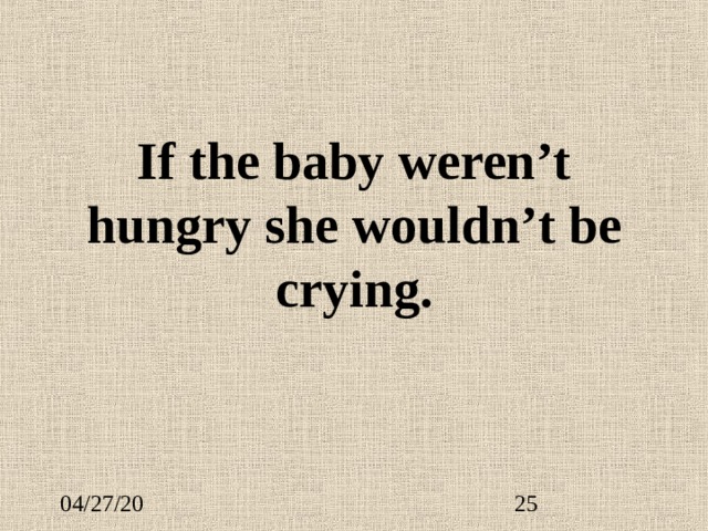 If the baby weren’t hungry she wouldn’t be crying. 