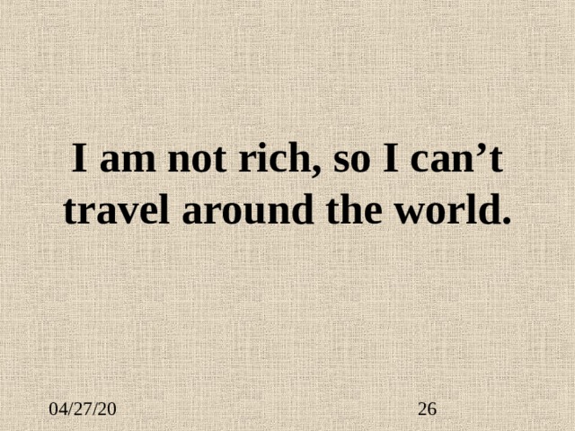 I am not rich, so I can’t travel around the world. 