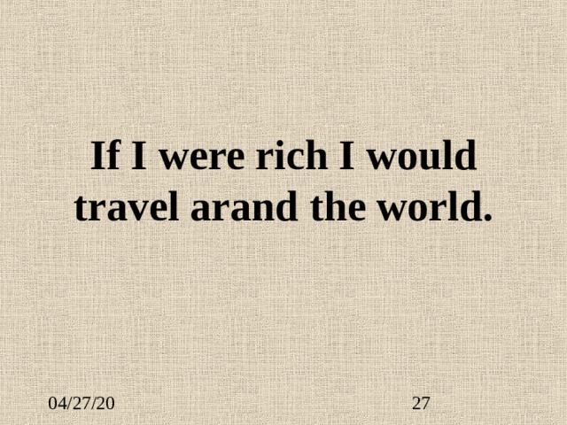 If I were rich I would travel arand the world. 