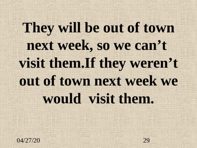 They will be out of town next week, so we can’t visit them.If they weren’t out of town next week we would v isit them. 