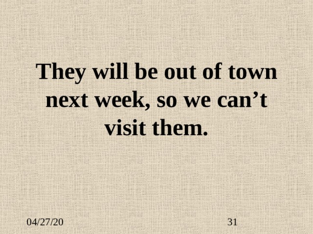 They will be out of town next week, so we can’t  visit them. 