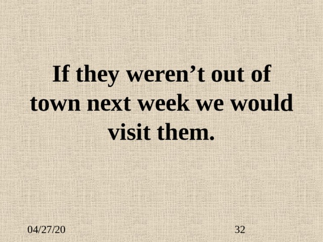 If they weren’t out of town next week we would visit them. 