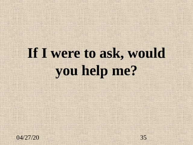 If I were to ask, would you help me? 
