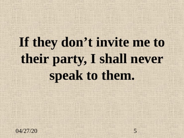 If they don’t invite me to their party, I shall never speak to them. 
