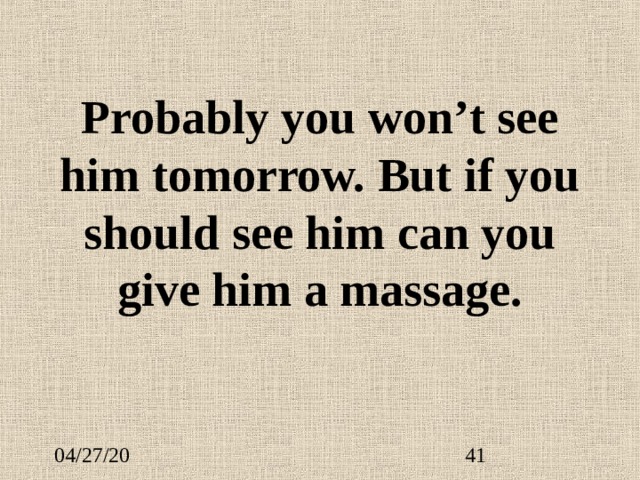 Probably you won’t see him tomorrow. But if you should see him can you give him a massage. 