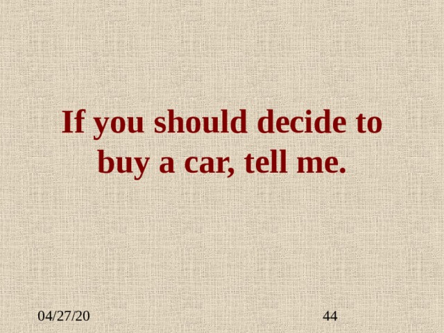 If you should decide to buy a car, tell me. 