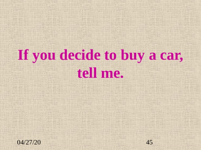 If you decide to buy a car, tell me. 