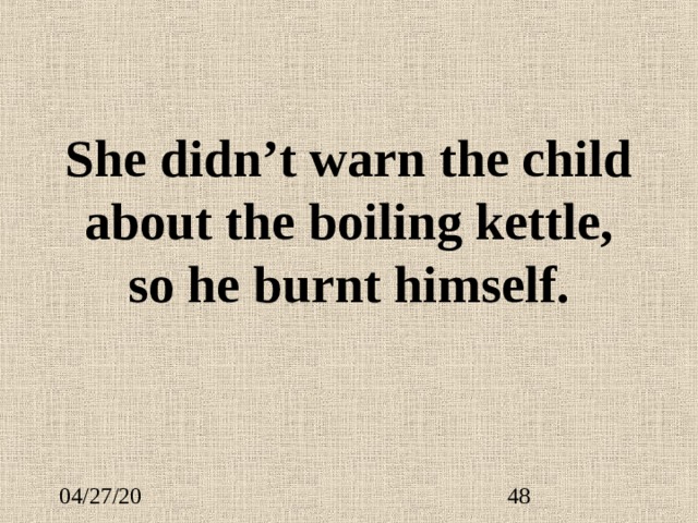 She didn’t warn the child about the boiling kettle, so he burnt himself. 