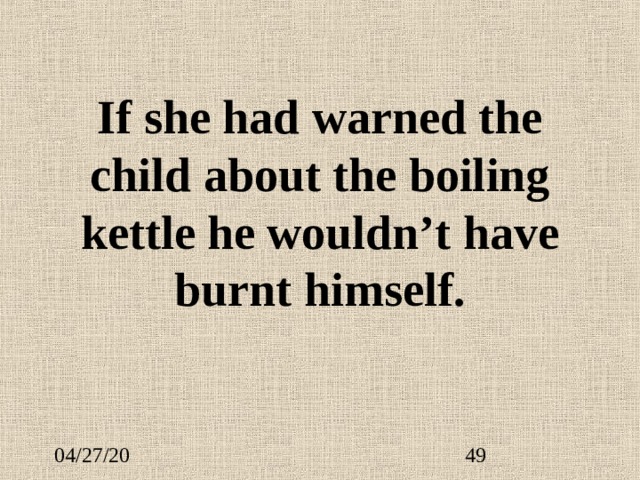 If she had warned the child about the boiling kettle he wouldn’t have burnt himself. 