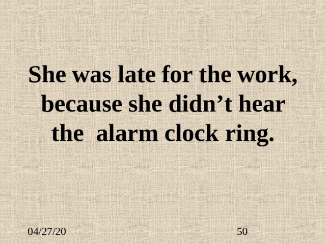 She was late for the work, because she didn’t hear the alarm clock ring. 